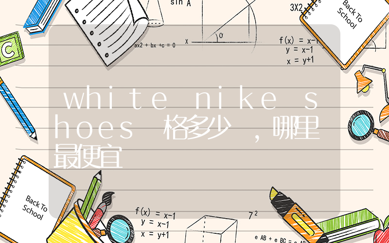 white nike shoes價格多少，哪里買最便宜插圖